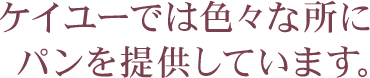 ケイユーでは色々な所にパンを提供しています。