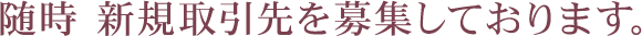随時、新規取引先を募集しております。