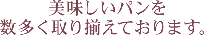 美味しいパンを数多く取り揃えております。