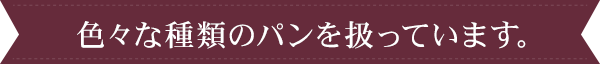 色々な種類のパンを扱っています。