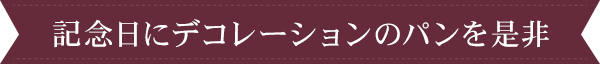 記念日にデコレーションのパンを是非